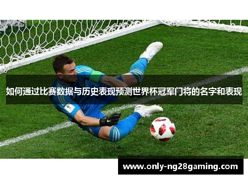 如何通过比赛数据与历史表现预测世界杯冠军门将的名字和表现