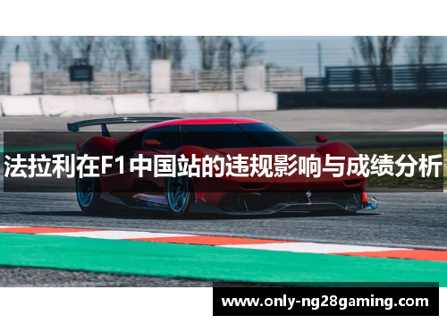 法拉利在F1中国站的违规影响与成绩分析 法拉利在F1中国站的违规影响与成绩分析