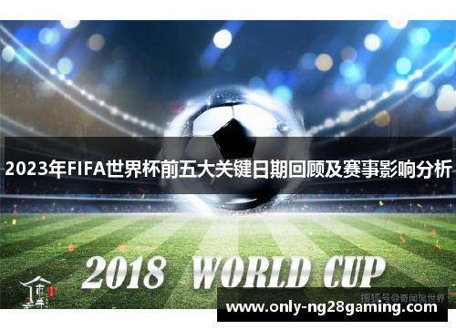 2023年FIFA世界杯前五大关键日期回顾及赛事影响分析 2023年FIFA世界杯前五大关键日期回顾及赛事影响分析