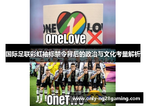 国际足联彩虹袖标禁令背后的政治与文化考量解析 国际足联彩虹袖标禁令背后的政治与文化考量解析