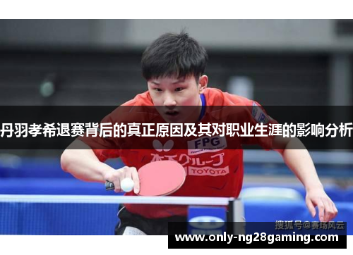 丹羽孝希退赛背后的真正原因及其对职业生涯的影响分析