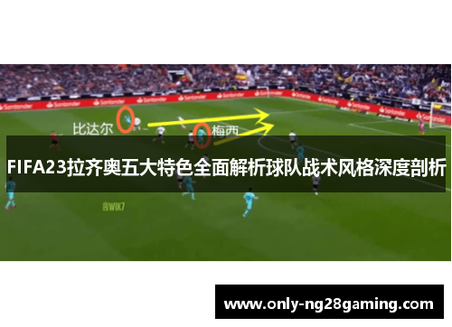 FIFA23拉齐奥五大特色全面解析球队战术风格深度剖析