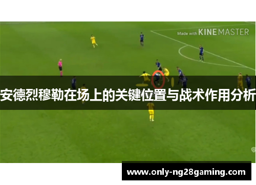安德烈穆勒在场上的关键位置与战术作用分析 安德烈穆勒在场上的关键位置与战术作用分析