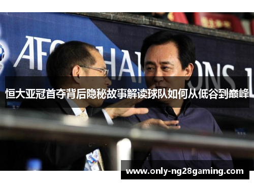 恒大亚冠首夺背后隐秘故事解读球队如何从低谷到巅峰 恒大亚冠首夺背后隐秘故事解读球队如何从低谷到巅峰