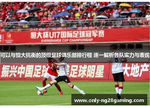 可以与恒大抗衡的顶级足球俱乐部排行榜 逐一解析各队实力与表现 可以与恒大抗衡的顶级足球俱乐部排行榜 逐一解析各队实力与表现