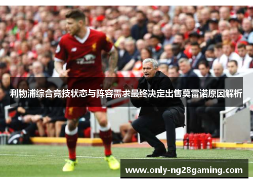 利物浦综合竞技状态与阵容需求最终决定出售莫雷诺原因解析