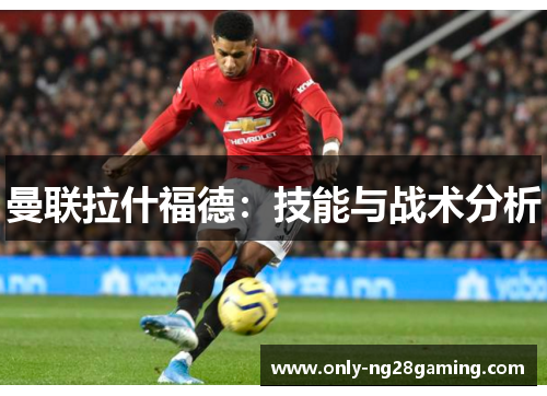 曼联拉什福德:技能与战术分析 曼联拉什福德:技能与战术分析