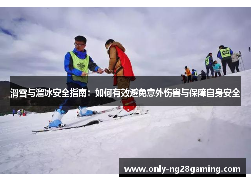 滑雪与溜冰安全指南：如何有效避免意外伤害与保障自身安全