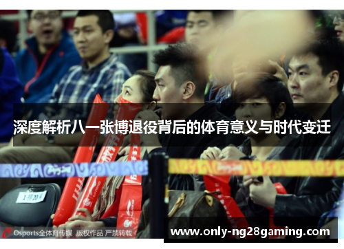 深度解析八一张博退役背后的体育意义与时代变迁