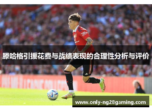 滕哈格引援花费与战绩表现的合理性分析与评价