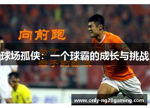 球场孤侠:一个球霸的成长与挑战 球场孤侠:一个球霸的成长与挑战