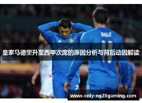 皇家马德里升至西甲次席的原因分析与背后动因解读 皇家马德里升至西甲次席的原因分析与背后动因解读