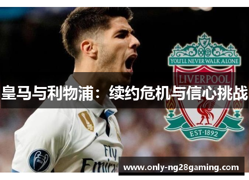 皇马与利物浦：续约危机与信心挑战