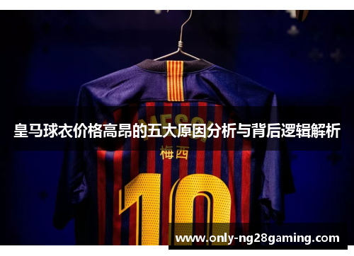 皇马球衣价格高昂的五大原因分析与背后逻辑解析