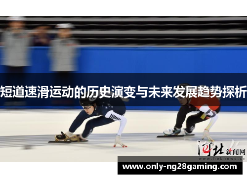 短道速滑运动的历史演变与未来发展趋势探析 短道速滑运动的历史演变与未来发展趋势探析