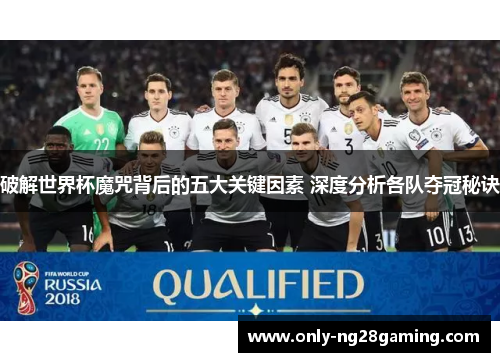 破解世界杯魔咒背后的五大关键因素 深度分析各队夺冠秘诀
