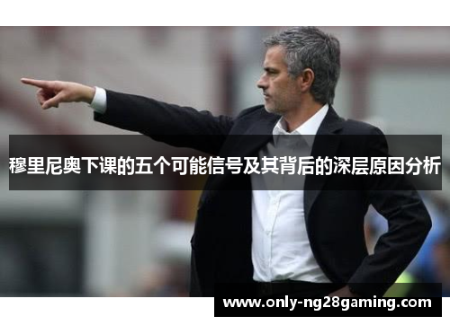 穆里尼奥下课的五个可能信号及其背后的深层原因分析