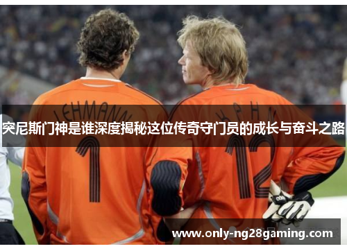 突尼斯门神是谁深度揭秘这位传奇守门员的成长与奋斗之路 突尼斯门神是谁深度揭秘这位传奇守门员的成长与奋斗之路