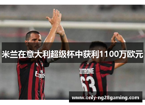 米兰在意大利超级杯中获利1100万欧元