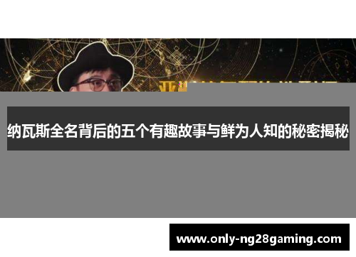 纳瓦斯全名背后的五个有趣故事与鲜为人知的秘密揭秘