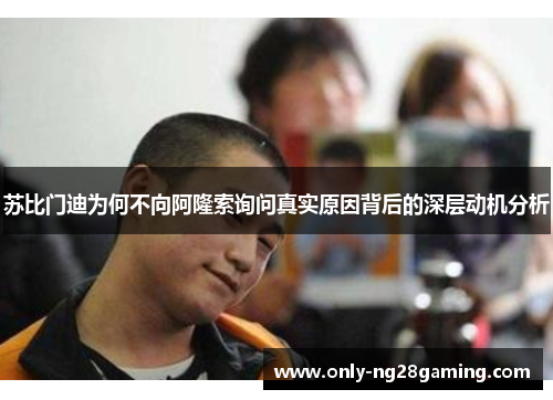 苏比门迪为何不向阿隆索询问真实原因背后的深层动机分析