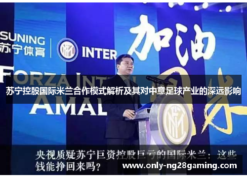 苏宁控股国际米兰合作模式解析及其对中意足球产业的深远影响 苏宁控股国际米兰合作模式解析及其对中意足球产业的深远影响