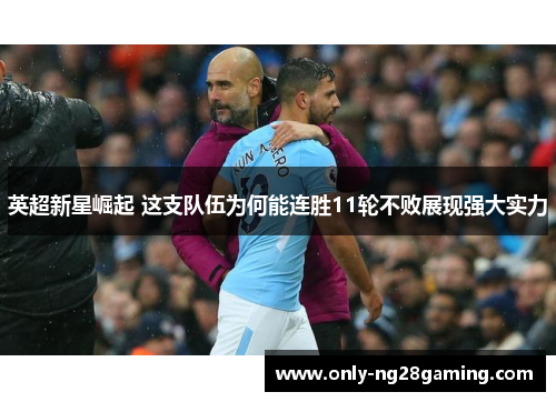 英超新星崛起 这支队伍为何能连胜11轮不败展现强大实力 英超新星崛起 这支队伍为何能连胜11轮不败展现强大实力