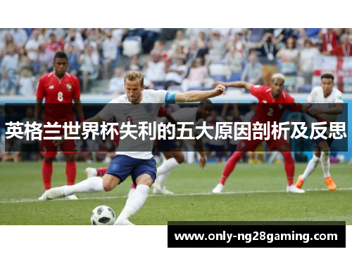 英格兰世界杯失利的五大原因剖析及反思