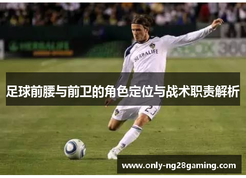 足球前腰与前卫的角色定位与战术职责解析 足球前腰与前卫的角色定位与战术职责解析