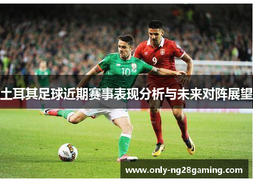 土耳其足球近期赛事表现分析与未来对阵展望