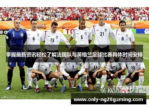 掌握最新资讯轻松了解法国队与英格兰足球比赛具体时间安排 掌握最新资讯轻松了解法国队与英格兰足球比赛具体时间安排