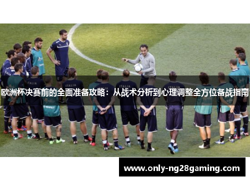 欧洲杯决赛前的全面准备攻略：从战术分析到心理调整全方位备战指南