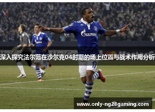 深入探究法尔范在沙尔克04时期的场上位置与战术作用分析 深入探究法尔范在沙尔克04时期的场上位置与战术作用分析