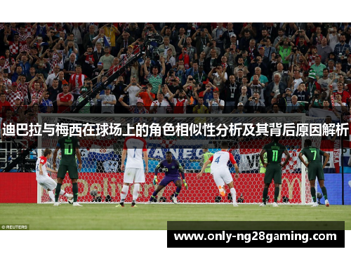 迪巴拉与梅西在球场上的角色相似性分析及其背后原因解析 迪巴拉与梅西在球场上的角色相似性分析及其背后原因解析