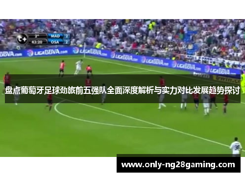 盘点葡萄牙足球劲旅前五强队全面深度解析与实力对比发展趋势探讨 盘点葡萄牙足球劲旅前五强队全面深度解析与实力对比发展趋势探讨