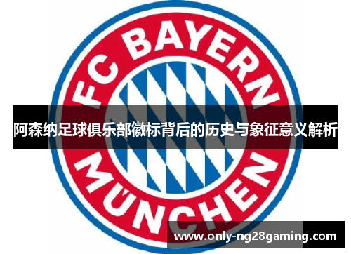 阿森纳足球俱乐部徽标背后的历史与象征意义解析