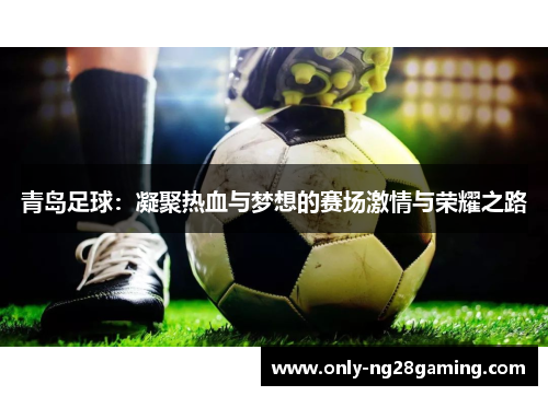 青岛足球：凝聚热血与梦想的赛场激情与荣耀之路