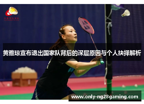 黄雅琼宣布退出国家队背后的深层原因与个人抉择解析 黄雅琼宣布退出国家队背后的深层原因与个人抉择解析