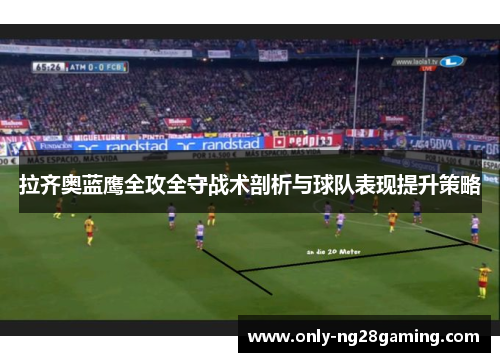 拉齐奥蓝鹰全攻全守战术剖析与球队表现提升策略 拉齐奥蓝鹰全攻全守战术剖析与球队表现提升策略