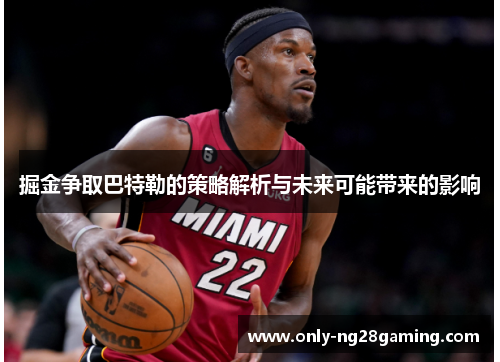 掘金争取巴特勒的策略解析与未来可能带来的影响 掘金争取巴特勒的策略解析与未来可能带来的影响