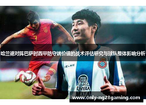 哈兰德对阵巴萨时西甲防守端价值的战术评估研究与球队整体影响分析 哈兰德对阵巴萨时西甲防守端价值的战术评估研究与球队整体影响分析