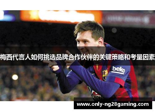 梅西代言人如何挑选品牌合作伙伴的关键策略和考量因素