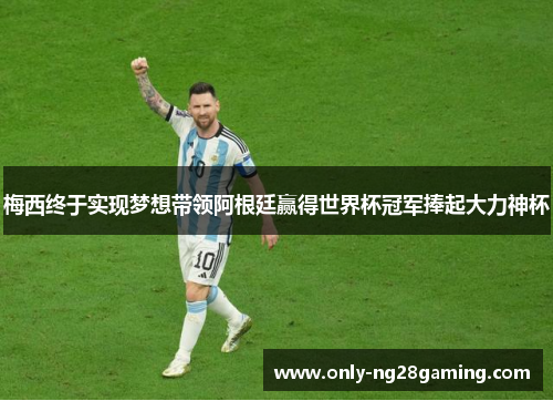 梅西终于实现梦想带领阿根廷赢得世界杯冠军捧起大力神杯 梅西终于实现梦想带领阿根廷赢得世界杯冠军捧起大力神杯