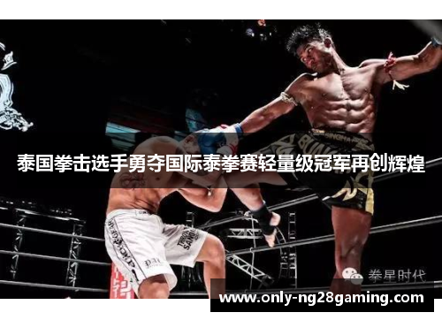 泰国拳击选手勇夺国际泰拳赛轻量级冠军再创辉煌 泰国拳击选手勇夺国际泰拳赛轻量级冠军再创辉煌