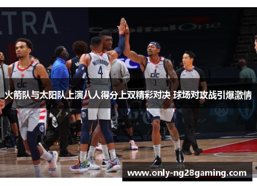 火箭队与太阳队上演八人得分上双精彩对决 球场对攻战引爆激情