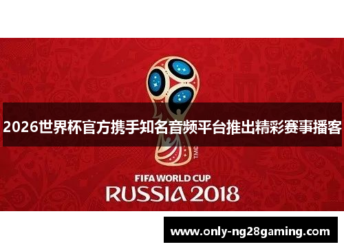 2026世界杯官方携手知名音频平台推出精彩赛事播客 2026世界杯官方携手知名音频平台推出精彩赛事播客