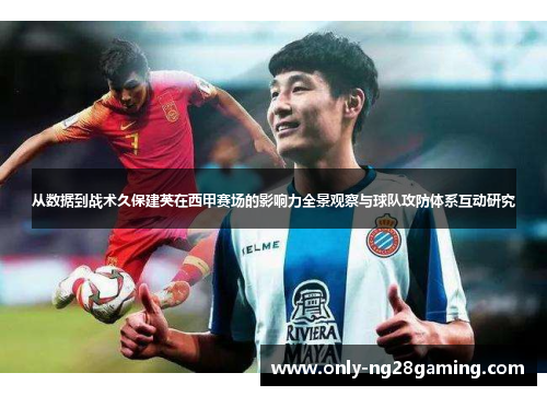 从数据到战术久保建英在西甲赛场的影响力全景观察与球队攻防体系互动研究 从数据到战术久保建英在西甲赛场的影响力全景观察与球队攻防体系互动研究