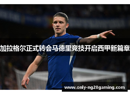 加拉格尔正式转会马德里竞技开启西甲新篇章