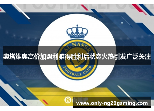 奥塔维奥高价加盟利雅得胜利后状态火热引发广泛关注