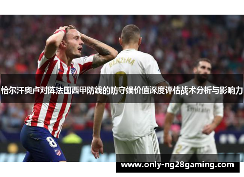 恰尔汗奥卢对阵法国西甲防线的防守端价值深度评估战术分析与影响力 恰尔汗奥卢对阵法国西甲防线的防守端价值深度评估战术分析与影响力